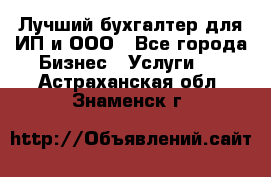 Лучший бухгалтер для ИП и ООО - Все города Бизнес » Услуги   . Астраханская обл.,Знаменск г.